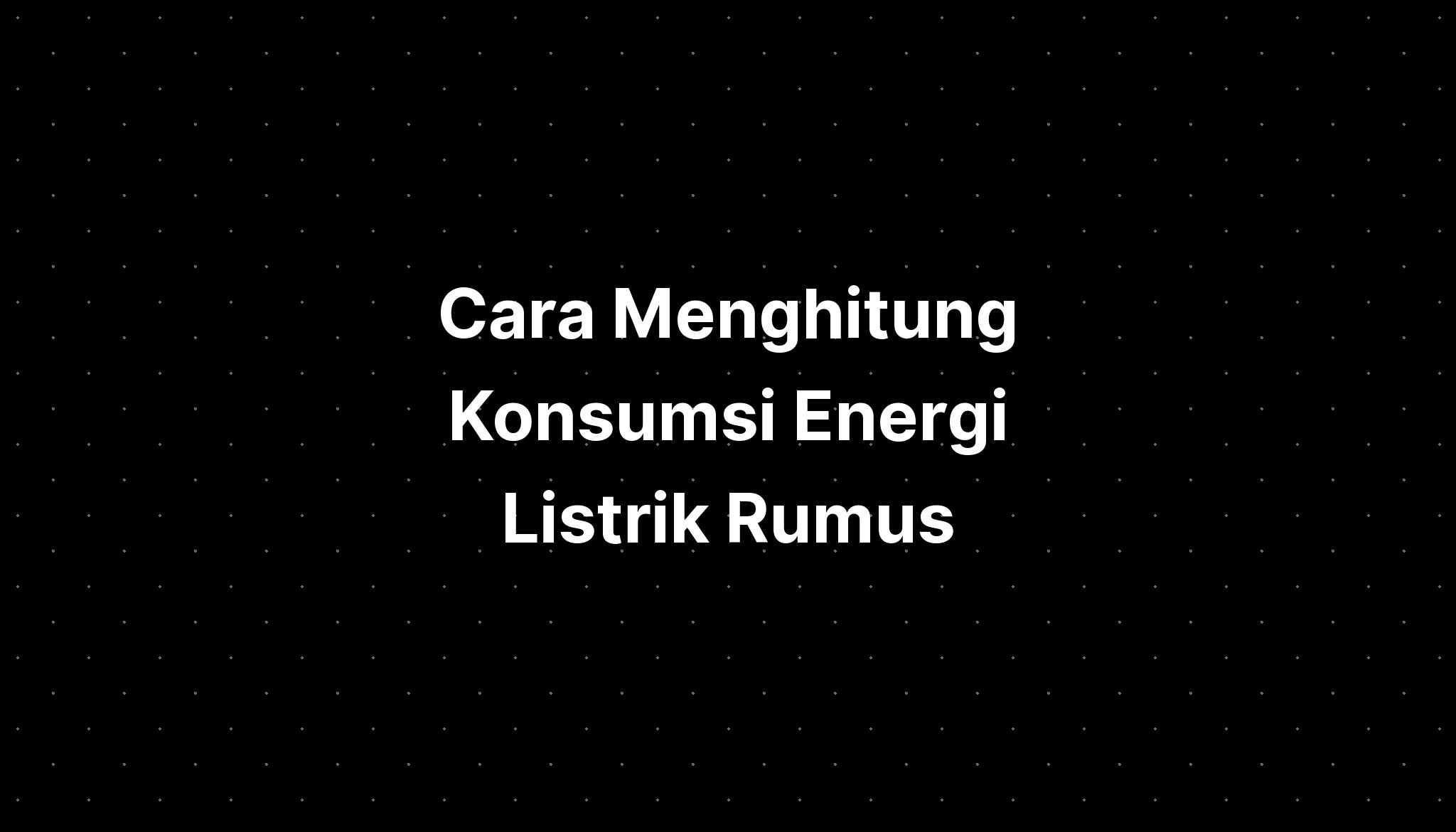 Cara Menghitung Konsumsi Energi Listrik Rumus - IMAGESEE